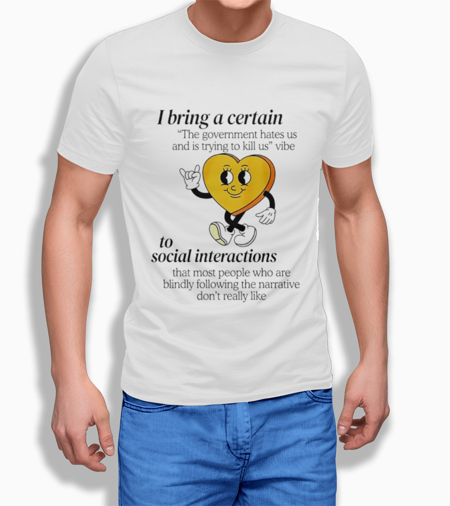 I Bring A Certain "The Government Hates Us And Is Trying To Kill Us" Vibe To Social Interactions T-Shirt