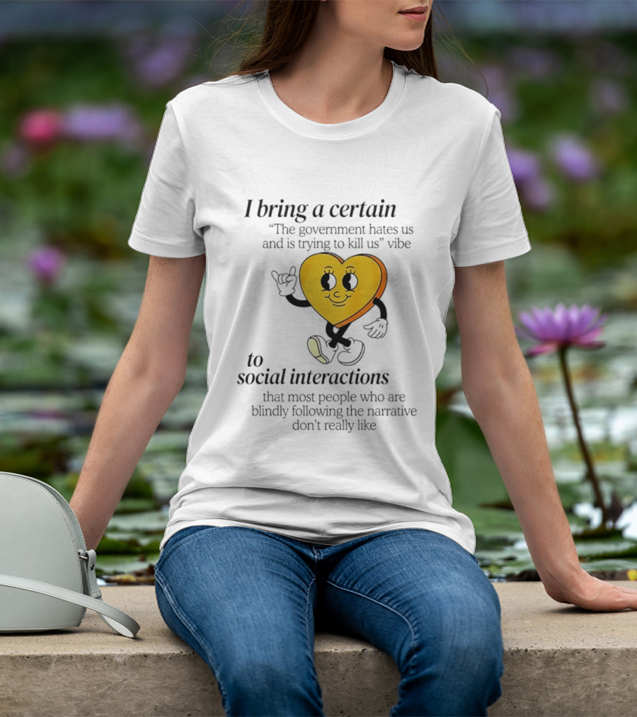 I Bring A Certain "The Government Hates Us And Is Trying To Kill Us" Vibe To Social Interactions T-Shirt