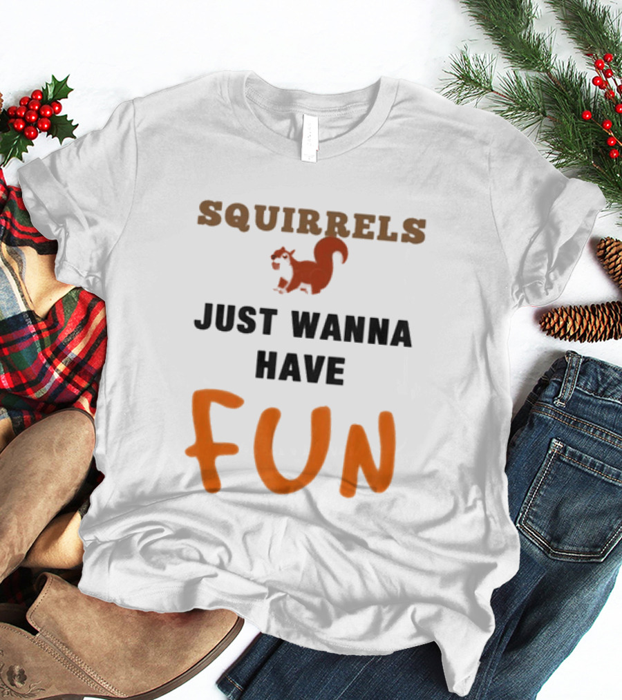 Squirrels Just Wanna Have Fun Squirrel Playful Humor T-Shirt