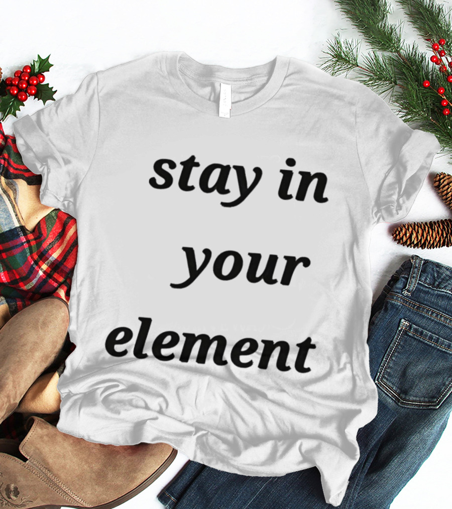 Stay In Your Element Motivational Message T-Shirt