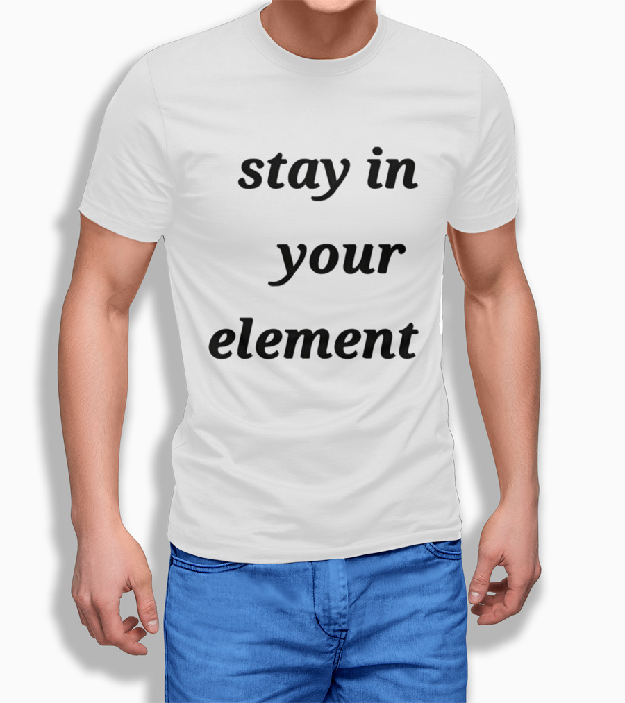 Stay In Your Element Motivational Message T-Shirt