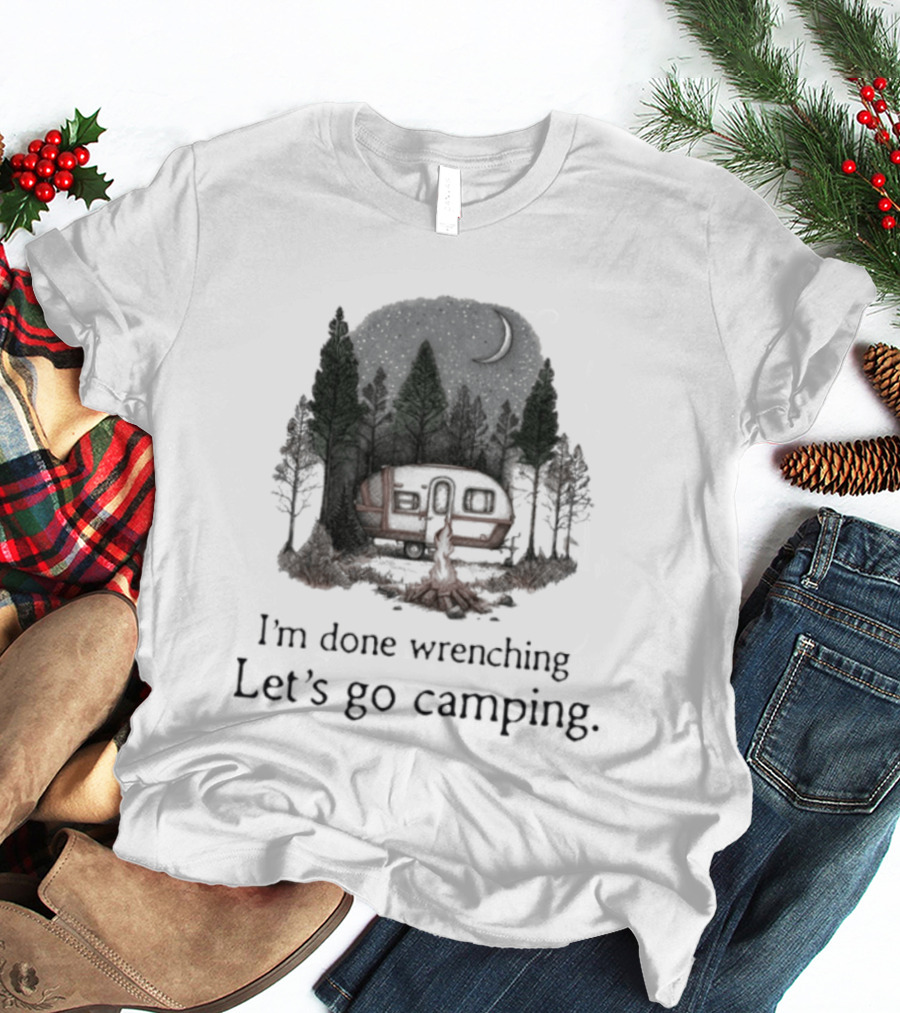 I'm Done Wrenching Let's Go Camping Adventure Camper Trees Bonfire T-Shirt