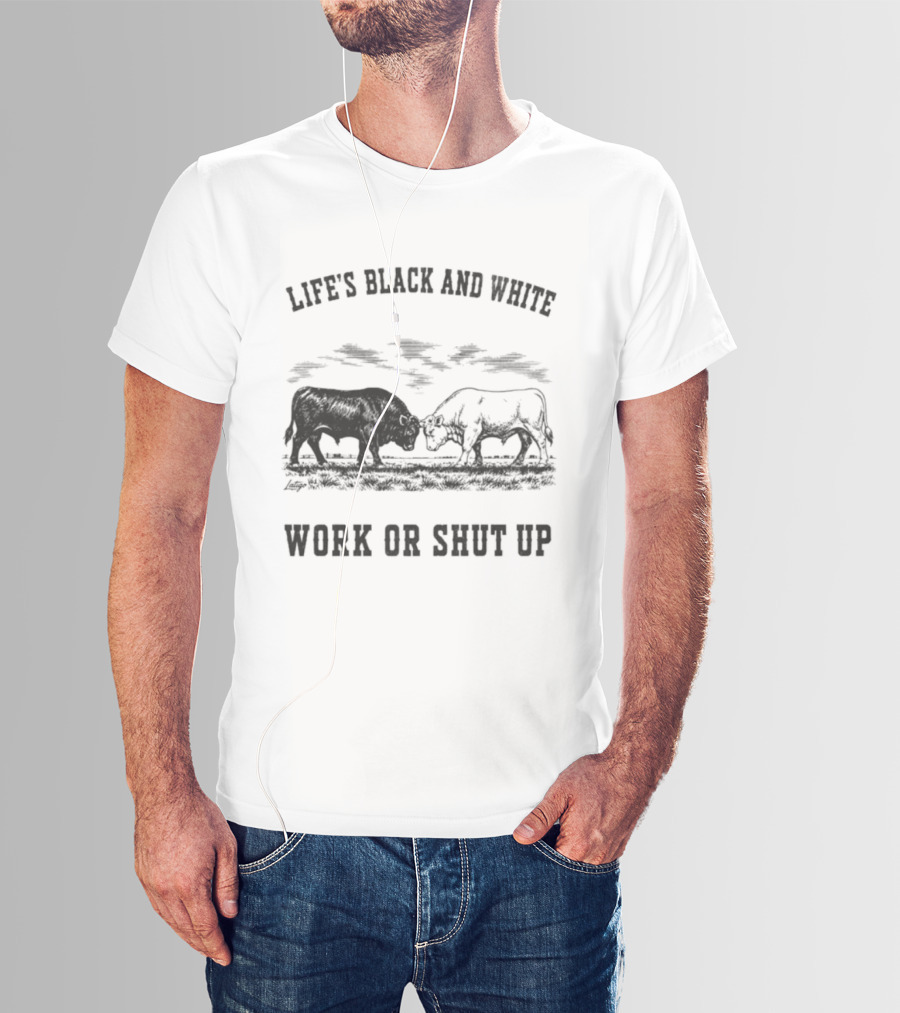 Life's Black And White Work Or Shut Up Cattle Ranching Humor T-Shirt