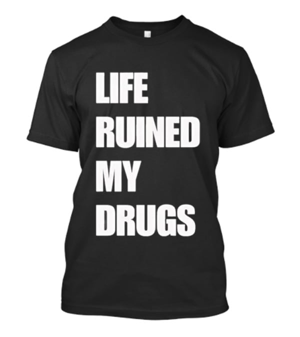 Life Ruined My Drugs T-Shirt