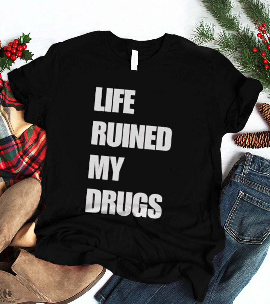 Life Ruined My Drugs T-Shirt