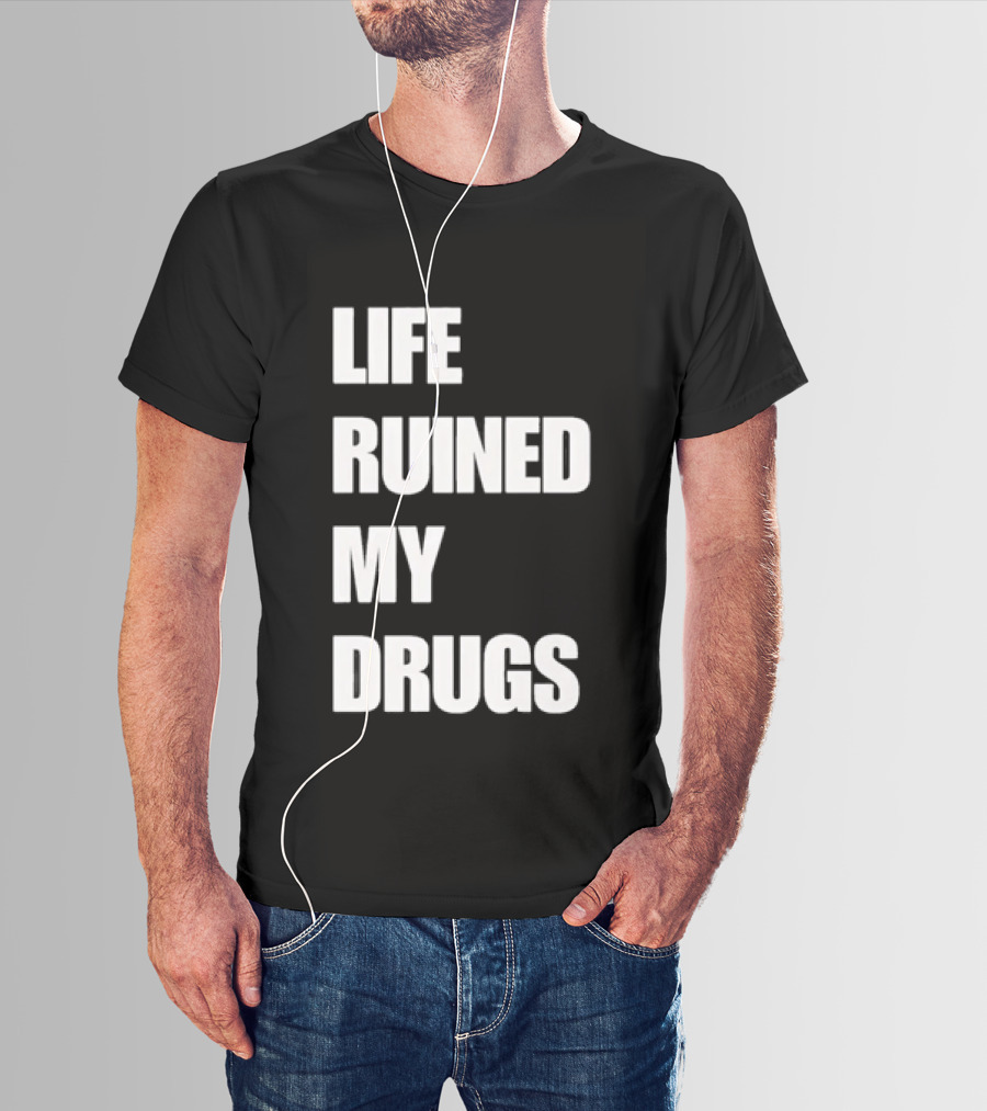 Life Ruined My Drugs T-Shirt
