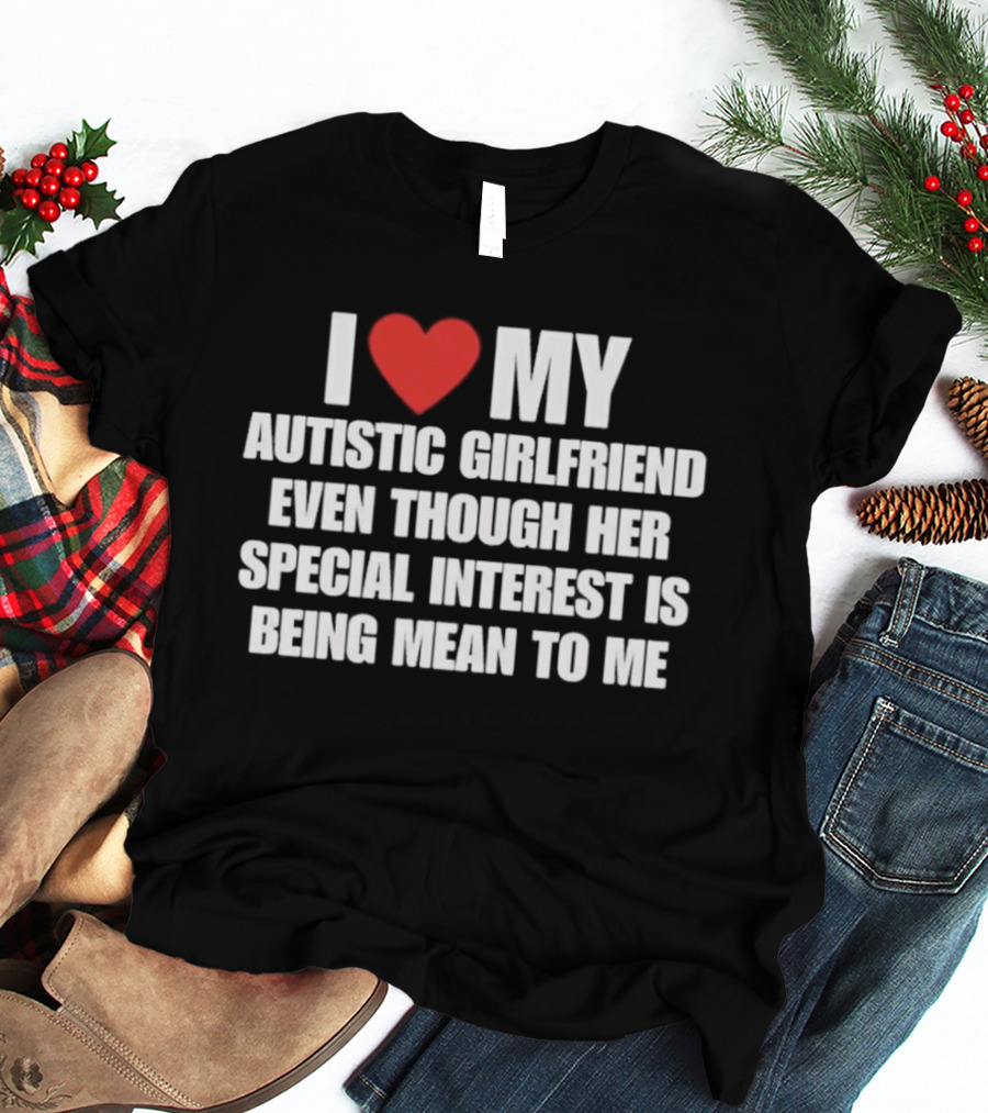 I Heart My Autistic Girlfriend Even Though Her Special Interest Is Being Mean To Me T-Shirt