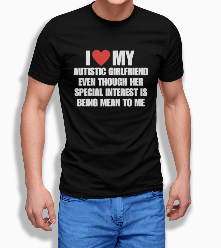 I Heart My Autistic Girlfriend Even Though Her Special Interest Is Being Mean To Me T-Shirt