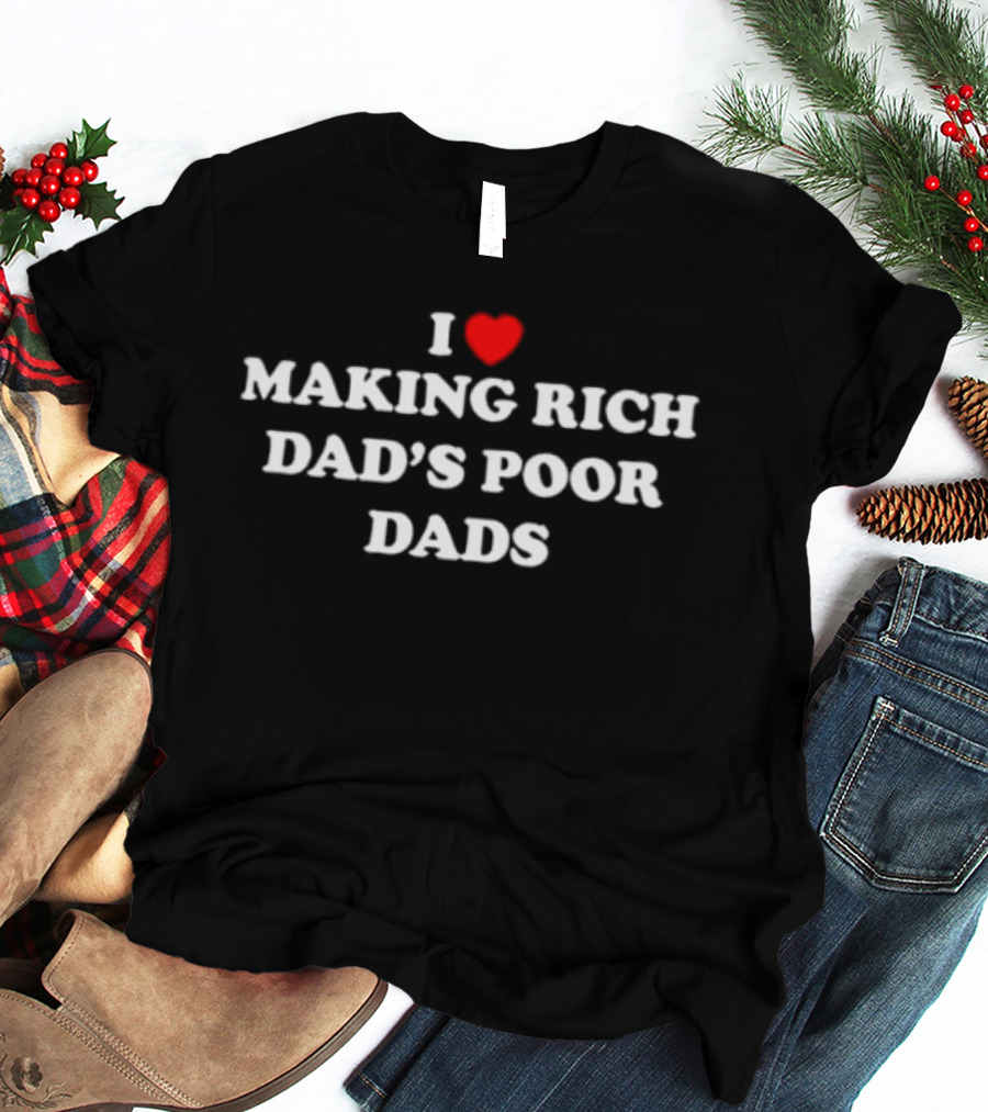 I Love Making Rich Dad's Poor Dads Finance Investment Humor T-Shirt
