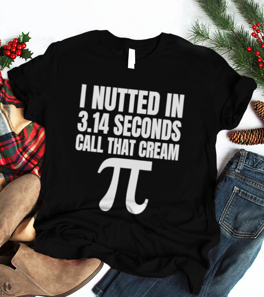 I Nutted In 3.14 Seconds Call That Cream Pi Math Nerd Humor Joke T-Shirt
