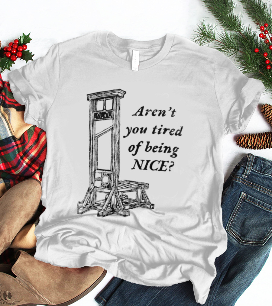 Aren't You Tired Of Being Nice Guillotine T-Shirt