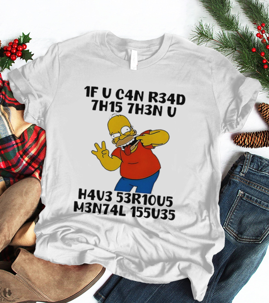 Homer Simpson 1F U C4n R34d 7h15 7h3n U H4v3 53r10u5 M3n74l 155u35 T-Shirt