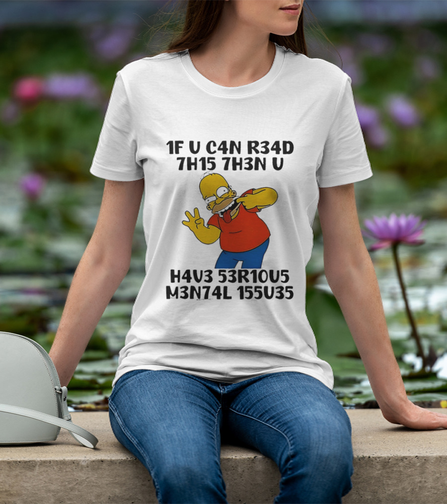 Homer Simpson 1F U C4n R34d 7h15 7h3n U H4v3 53r10u5 M3n74l 155u35 T-Shirt