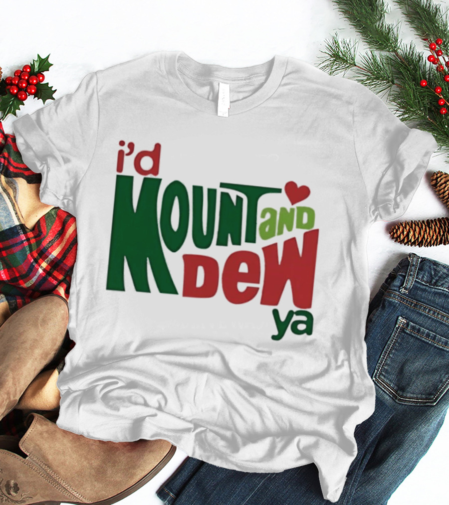 I'd Mount And Dew Ya Heart T-Shirt