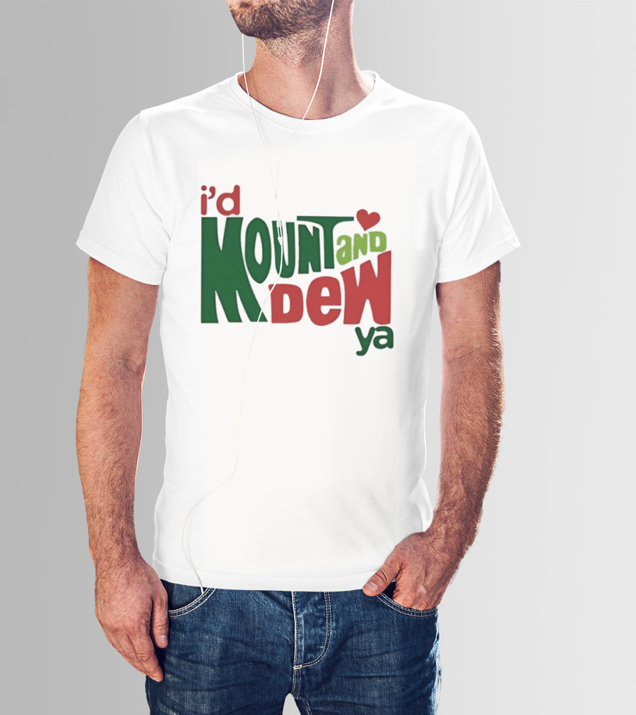 I'd Mount And Dew Ya Heart T-Shirt