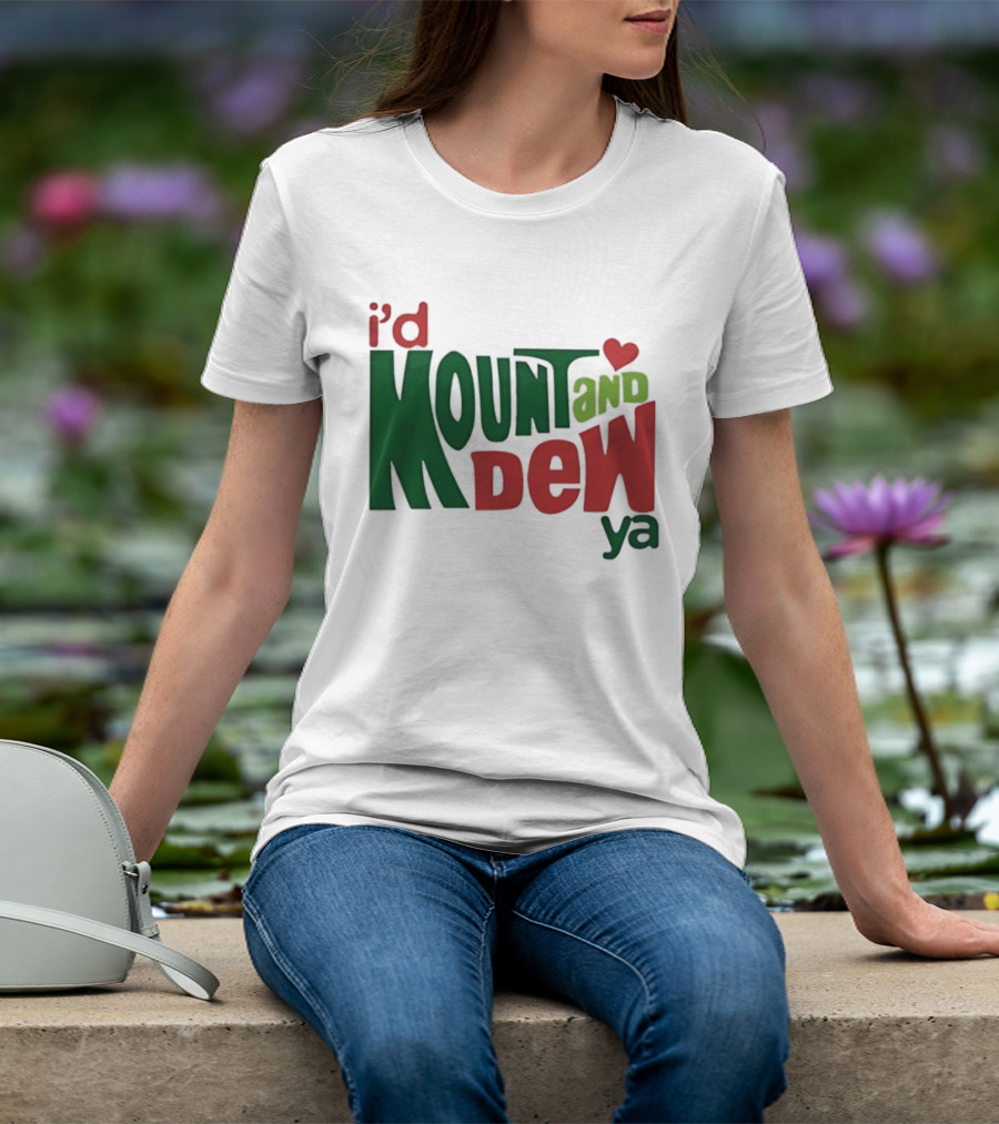I'd Mount And Dew Ya Heart T-Shirt