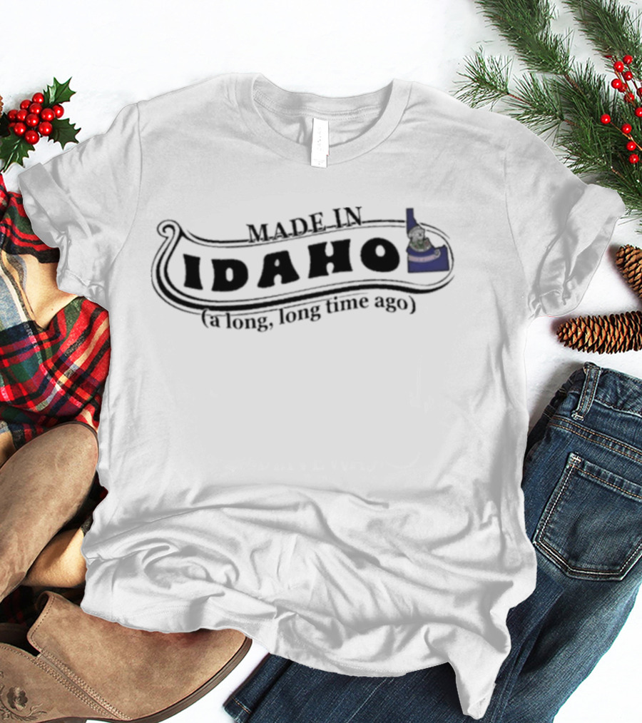 Made In Idaho A Long Long Time Ago T-Shirt