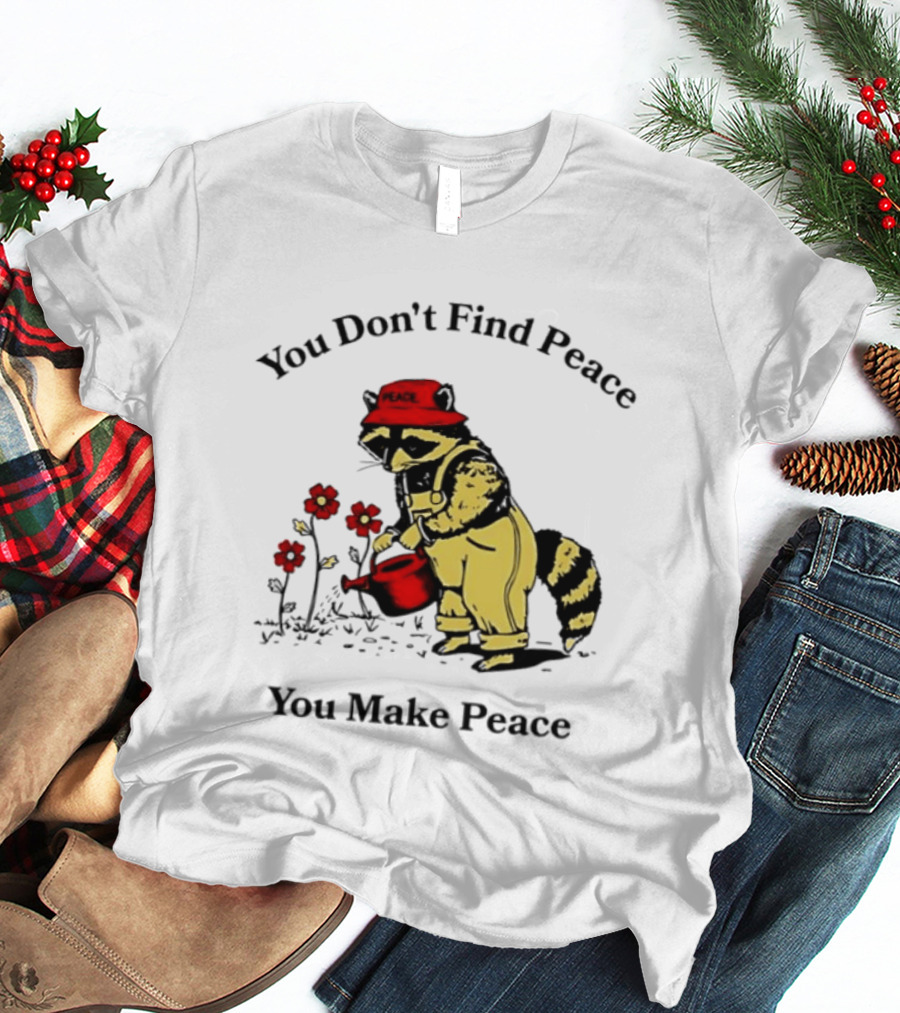 You Don't Find Peace You Make Peace Raccoon Gardener Gardening Lover T-Shirt