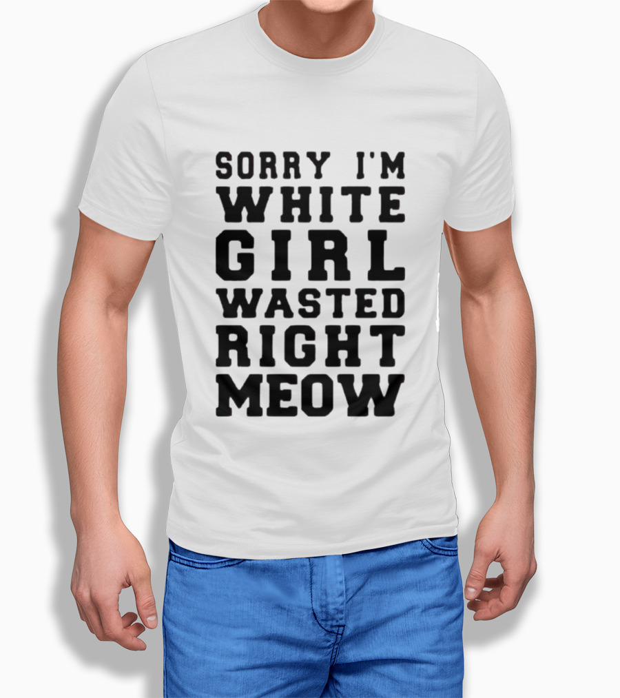 Sorry I'm White Girl Wasted Right Meow T-Shirt