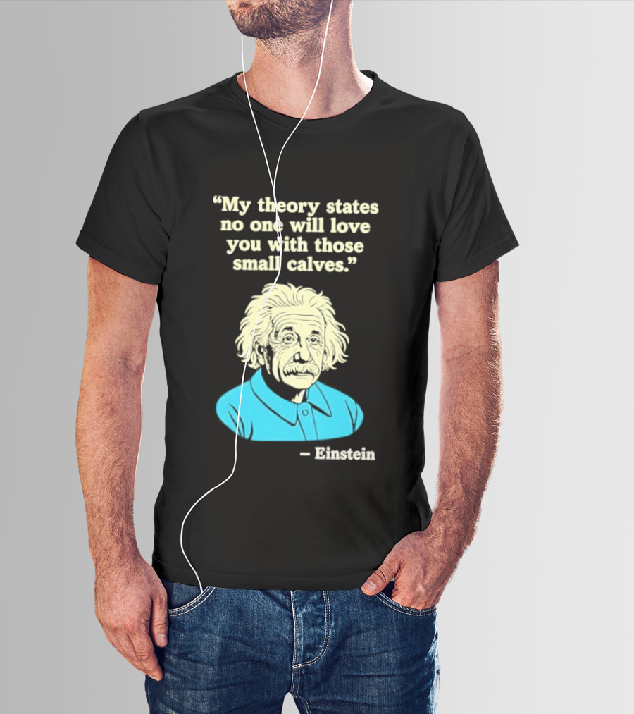 Albert Einstein My Theory States No One Will Love You With Those Small Calves T-Shirt