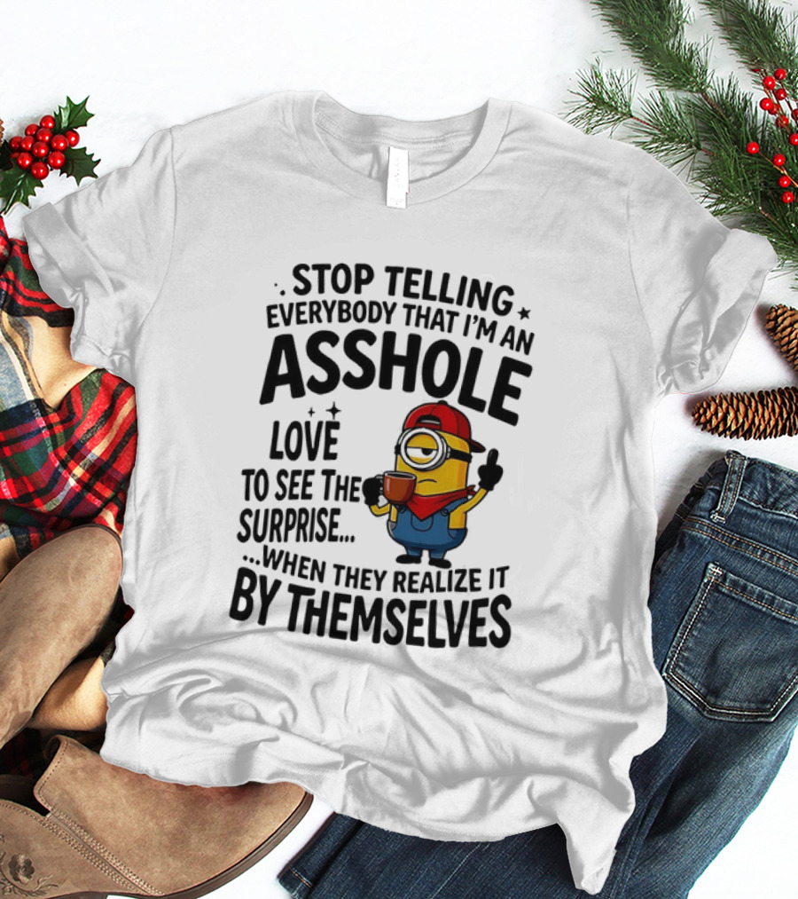 Minion Despicable Me Stop Telling Everybody That I'm An Asshole Love To See The Surprise When They Realize It By Themselves T-Shirt