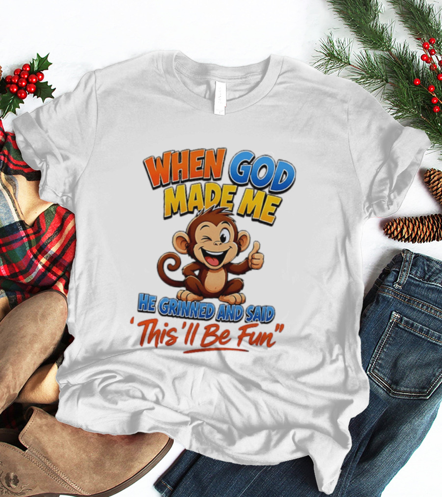 When God Made Me He Grinned And Said This'll Be Fun Monkey T-Shirt