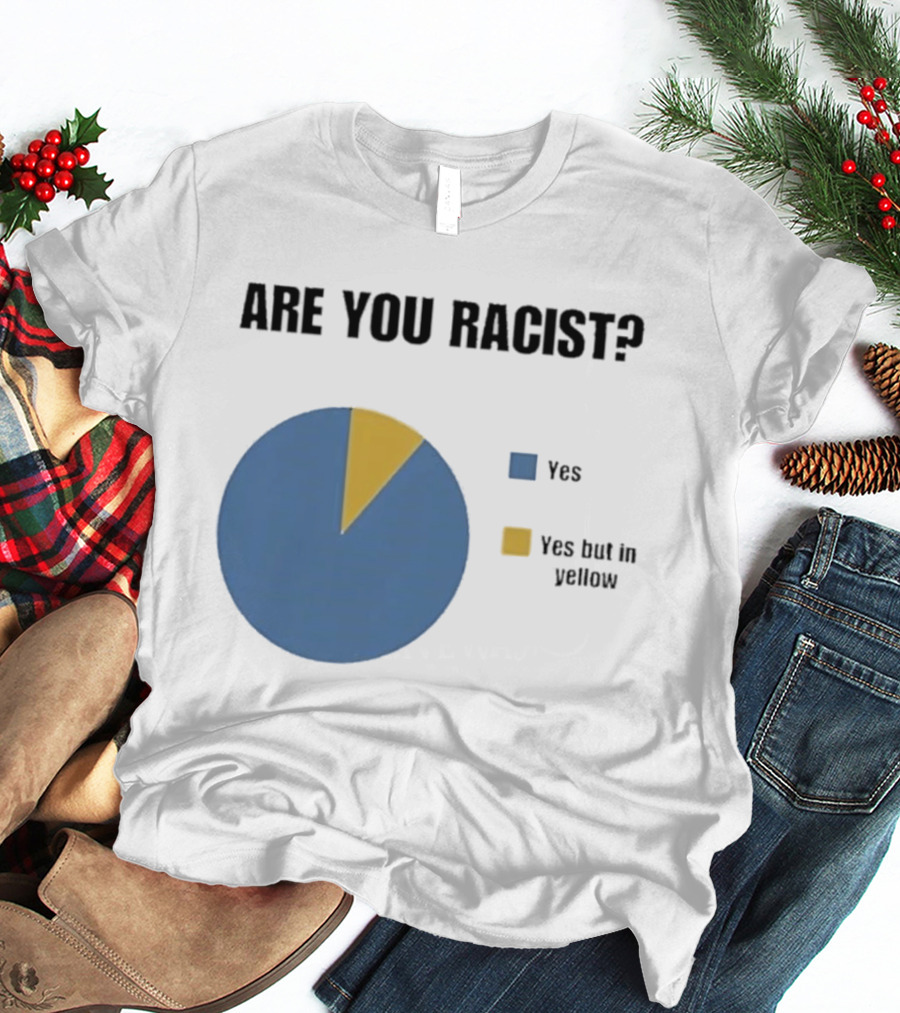 Are You Racist Yes Yes But In Yellow Pie Chart T-Shirt