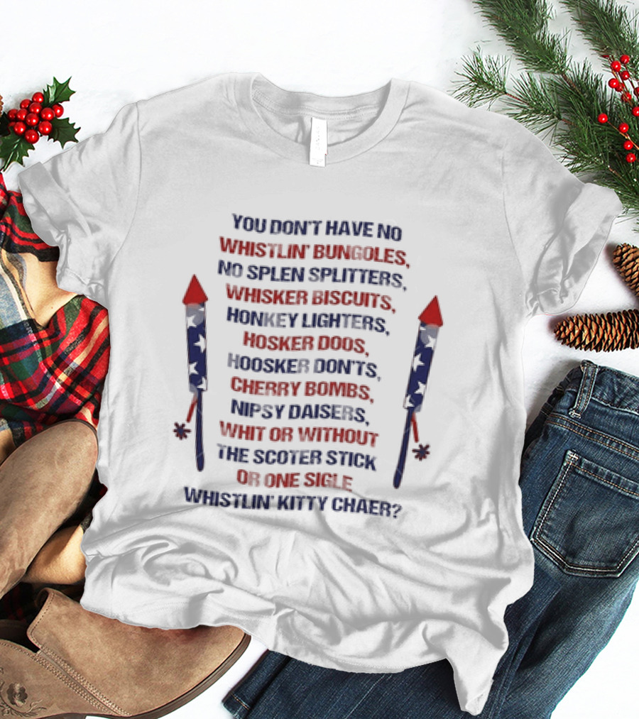 Joe Dirt You Don't Have No Whistlin' Bungholes Patriotic 4th Of July Fireworks Movie Merica T-Shirt