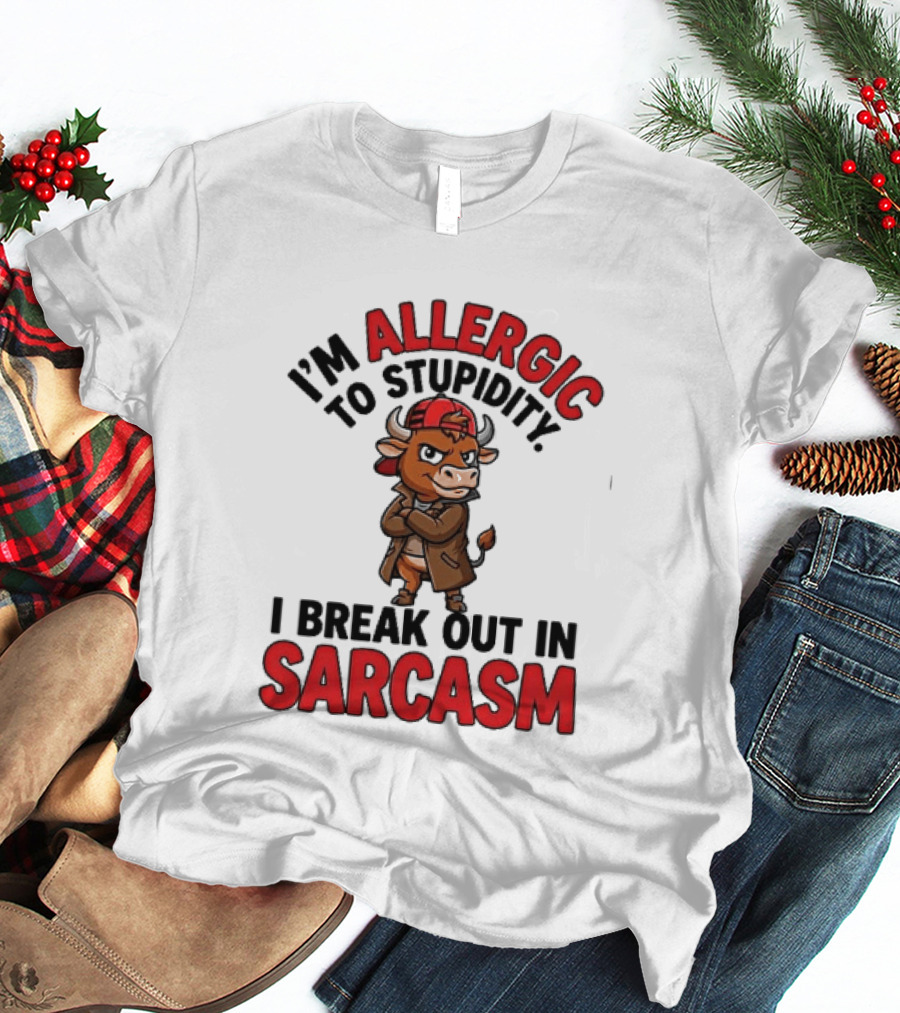 I'm Allergic To Stupidity I Break Out In Sarcasm T-Shirt