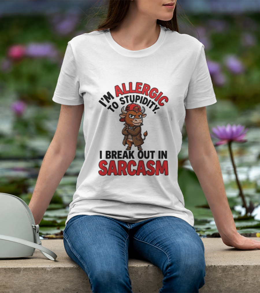 I'm Allergic To Stupidity I Break Out In Sarcasm T-Shirt
