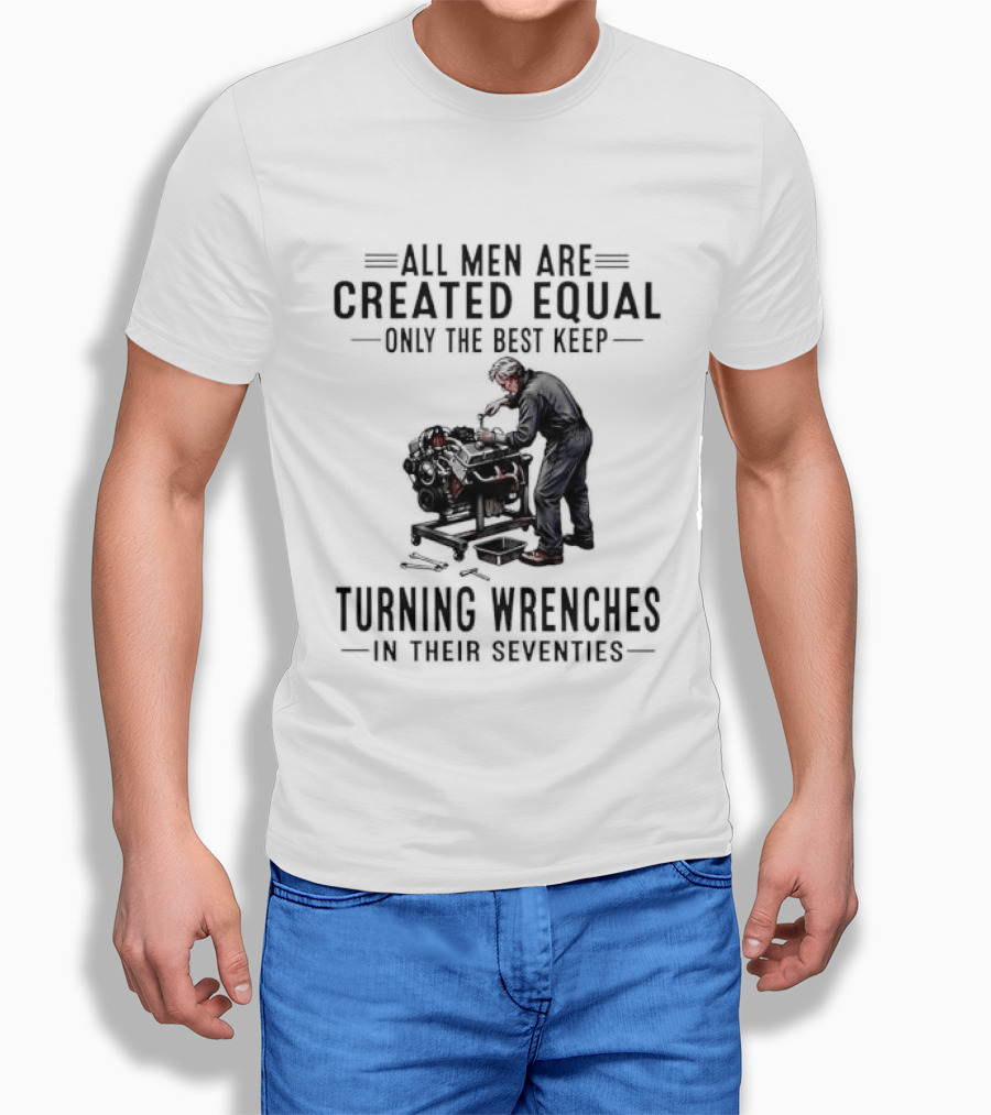 All Men Are Created Equal Only The Best Keep Turning Wrenches In Their Seventies T-Shirt