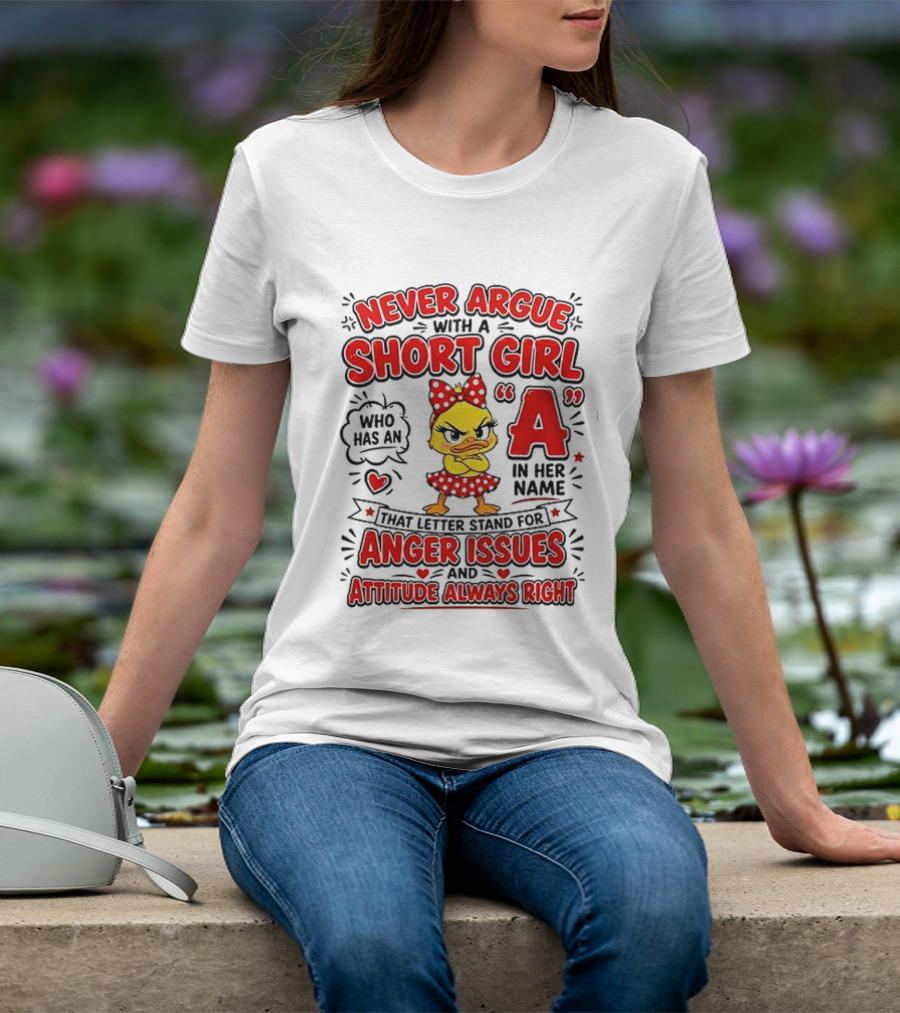 Never Argue With A Short Girl Who Has An A In Her Name Anger Issues Attitude Always Right T-Shirt