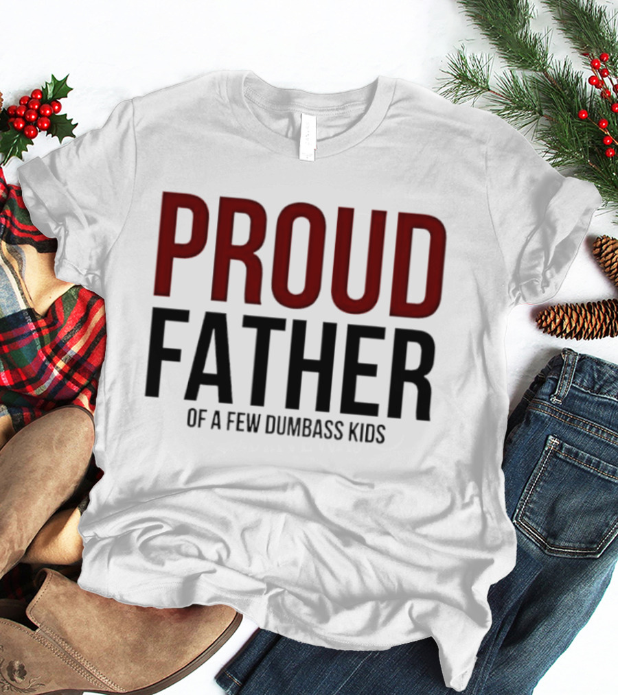 Proud Father Of A Few Dumbass Kids T-Shirt