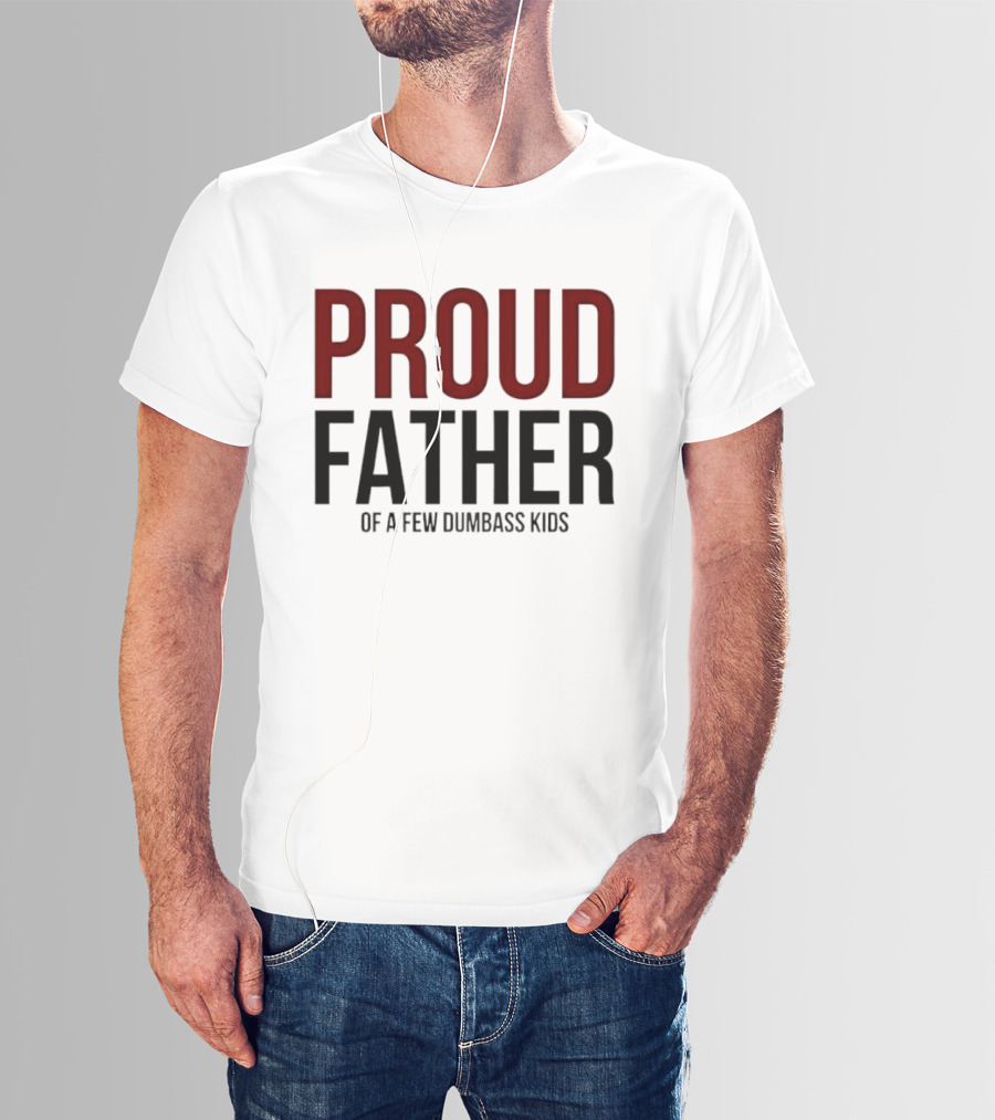 Proud Father Of A Few Dumbass Kids T-Shirt