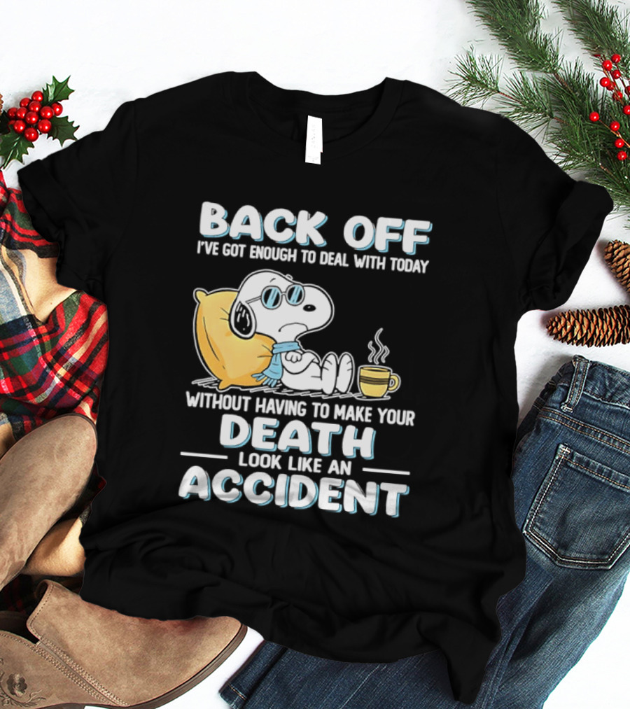 Snoopy Peanuts Back Off I've Got Enough To Deal With Today Without Having To Make Your Death Look Like An Accident T-Shirt