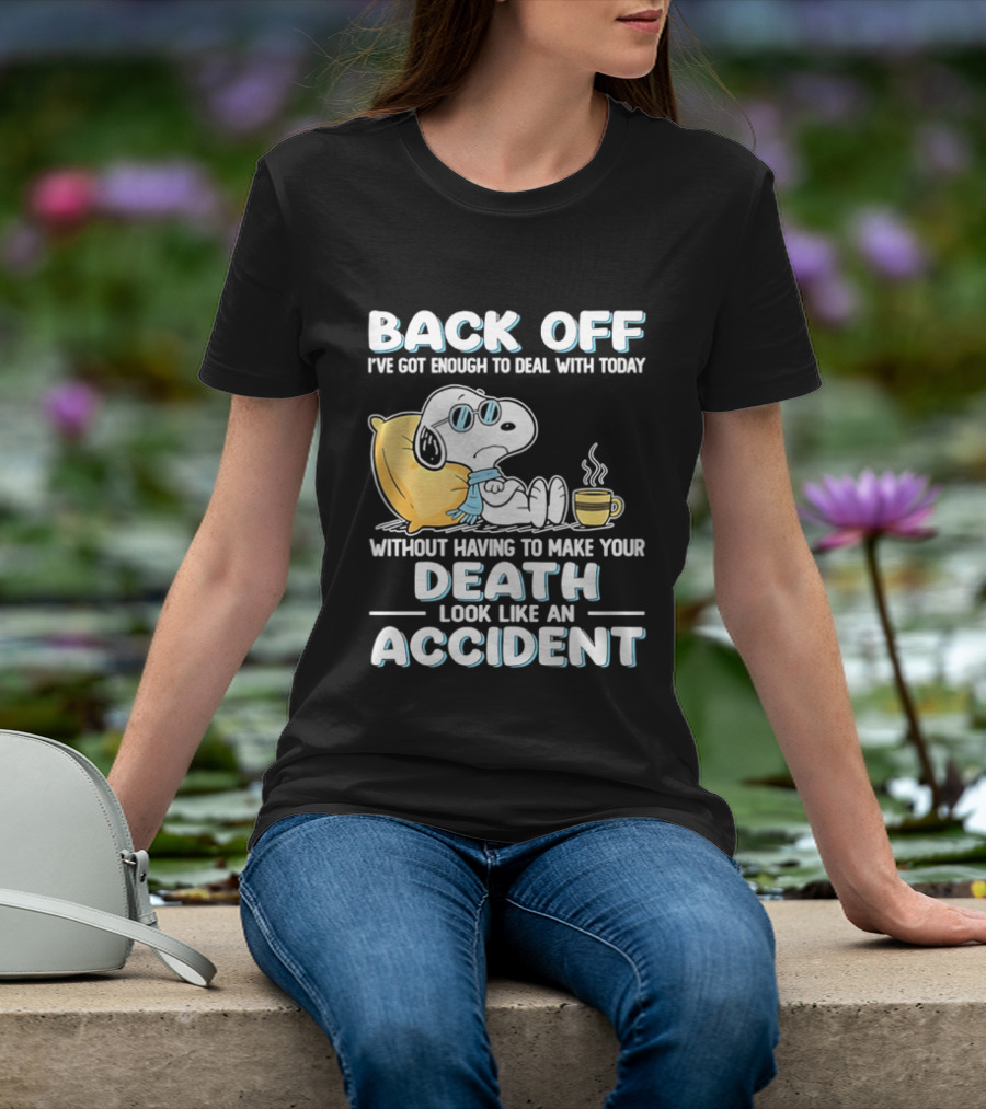 Snoopy Peanuts Back Off I've Got Enough To Deal With Today Without Having To Make Your Death Look Like An Accident T-Shirt
