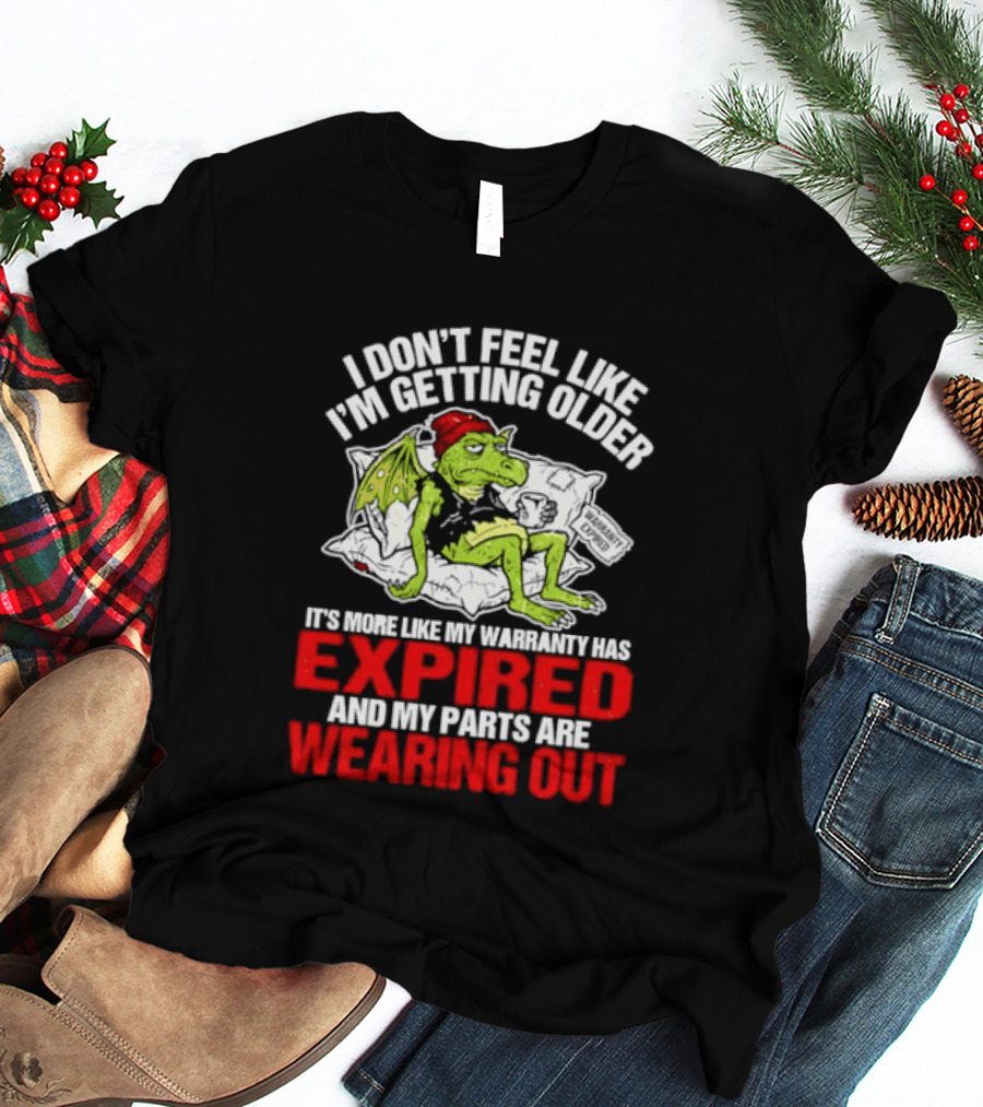 Grumpy Dragon I Don't Feel Like I'm Getting Older My Warranty Has Expired And My Parts Are Wearing Out T-Shirt