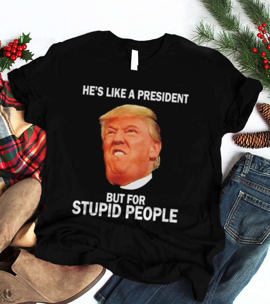 He's Like A President But For Stupid People Trump Face T-Shirt