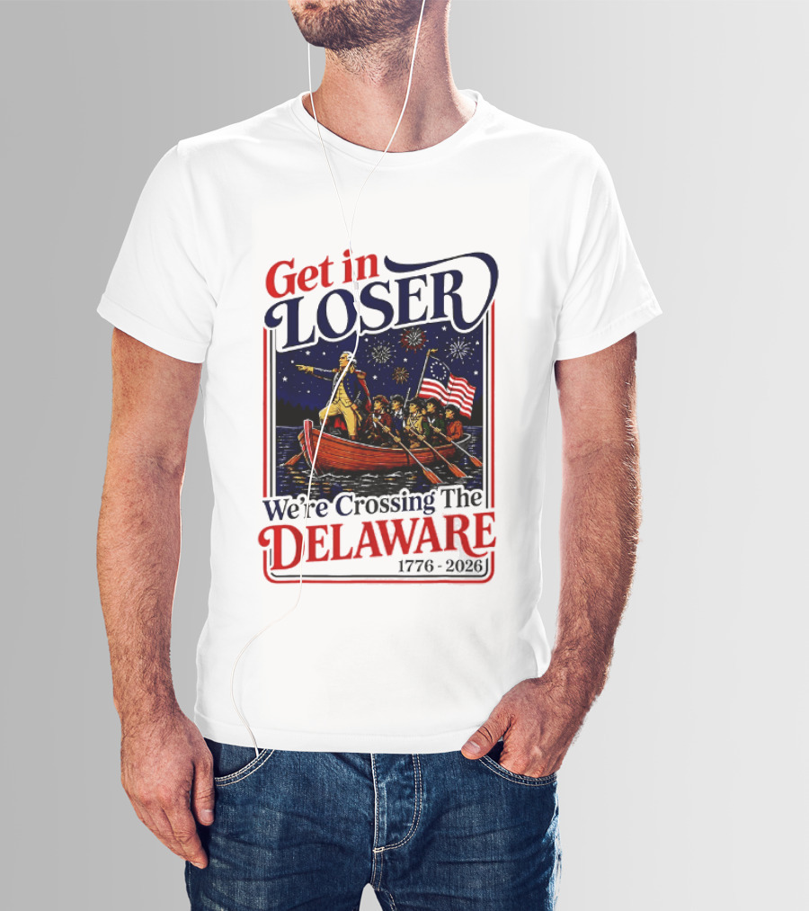 Get In Loser We're Crossing The Delaware 1776 2026 T-Shirt