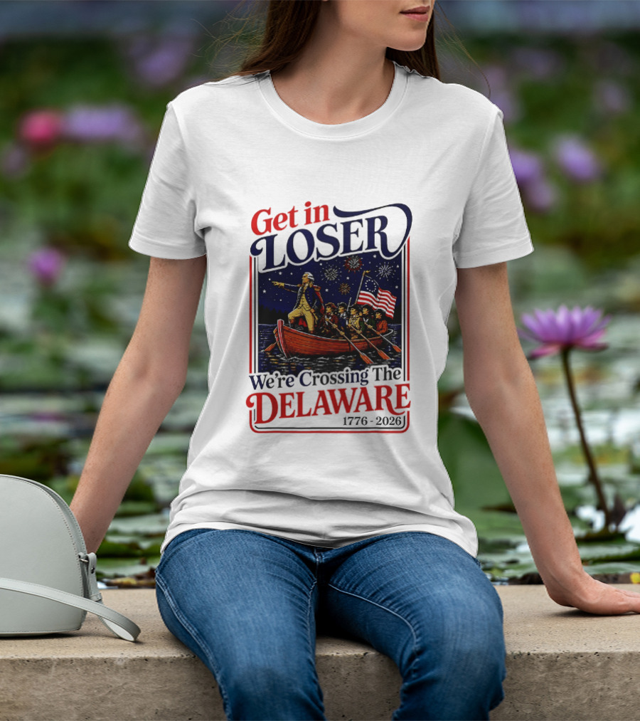 Get In Loser We're Crossing The Delaware 1776 2026 T-Shirt