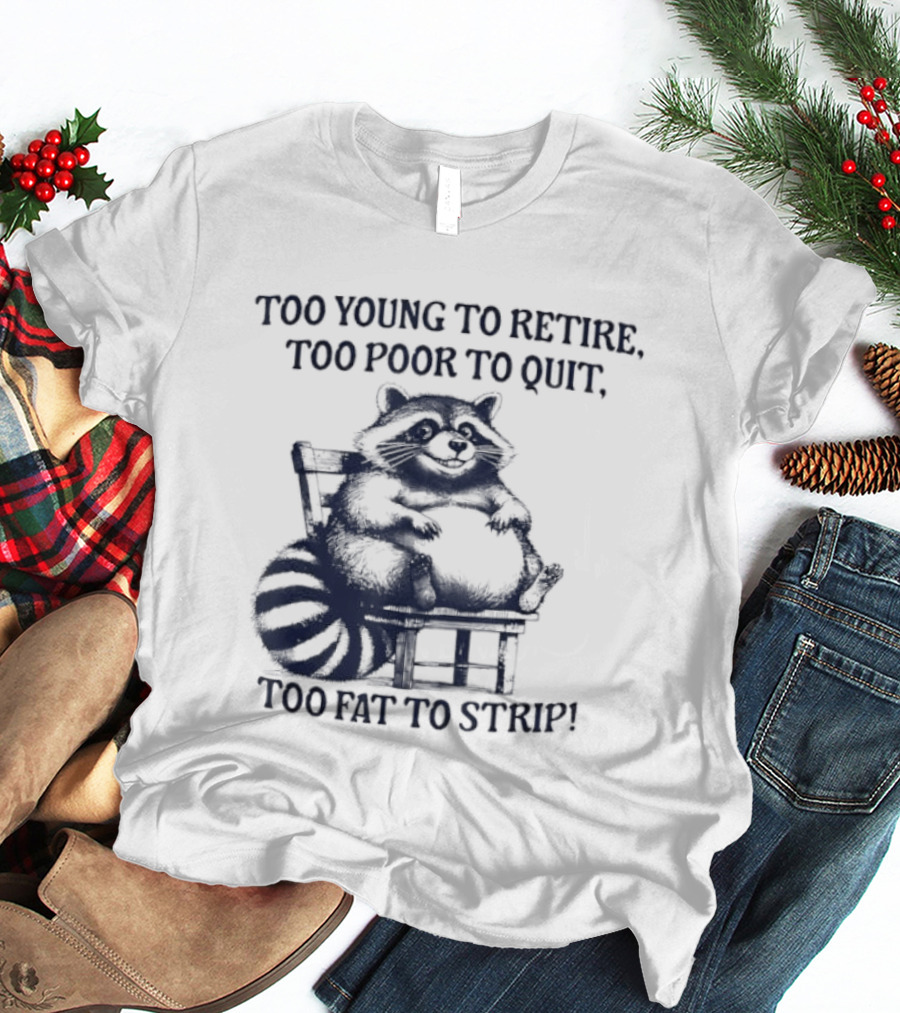 Too Young To Retire Too Poor To Quit Too Fat To Strip Raccoon T-Shirt