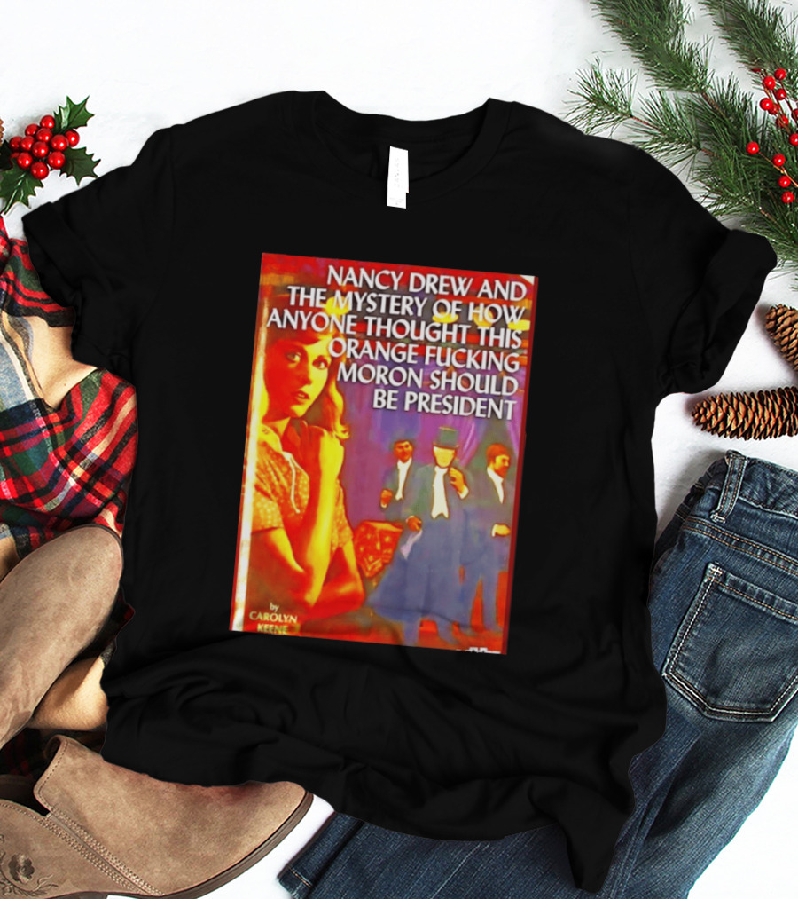 Nancy Drew And The Mystery Of How Anyone Thought This Orange Moron Should Be President Carolyn Keene T-Shirt