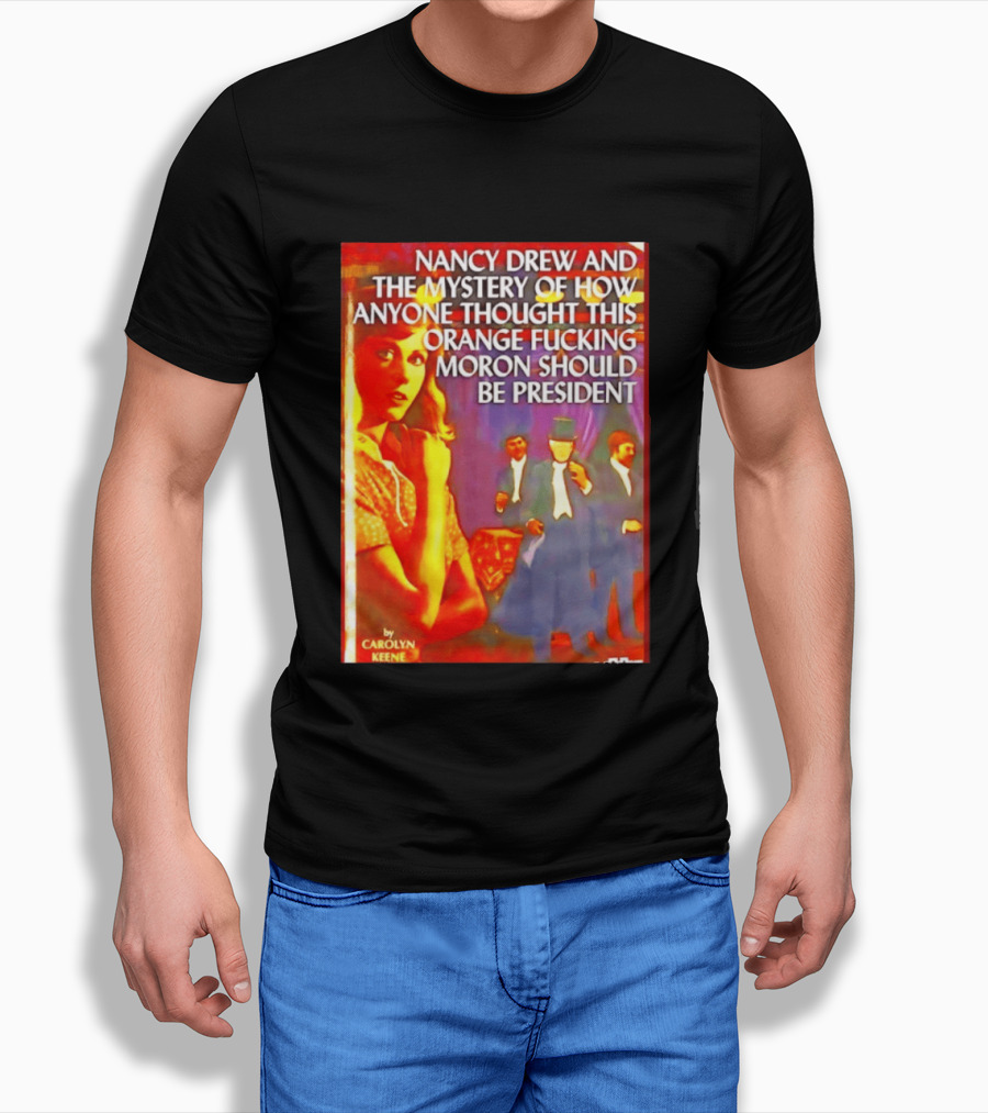 Nancy Drew And The Mystery Of How Anyone Thought This Orange Moron Should Be President Carolyn Keene T-Shirt