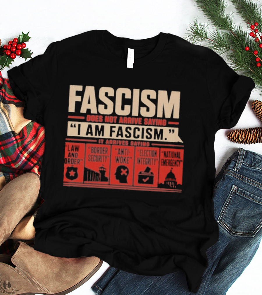 Fascism Does Not Arrive Saying I Am Fascism Arrives Saying Law And Order Border Security Anti Woke Election Integrity T-Shirt