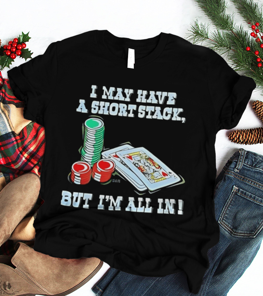 I May Have A Short Stack Poker Chips And Cards All T-Shirt