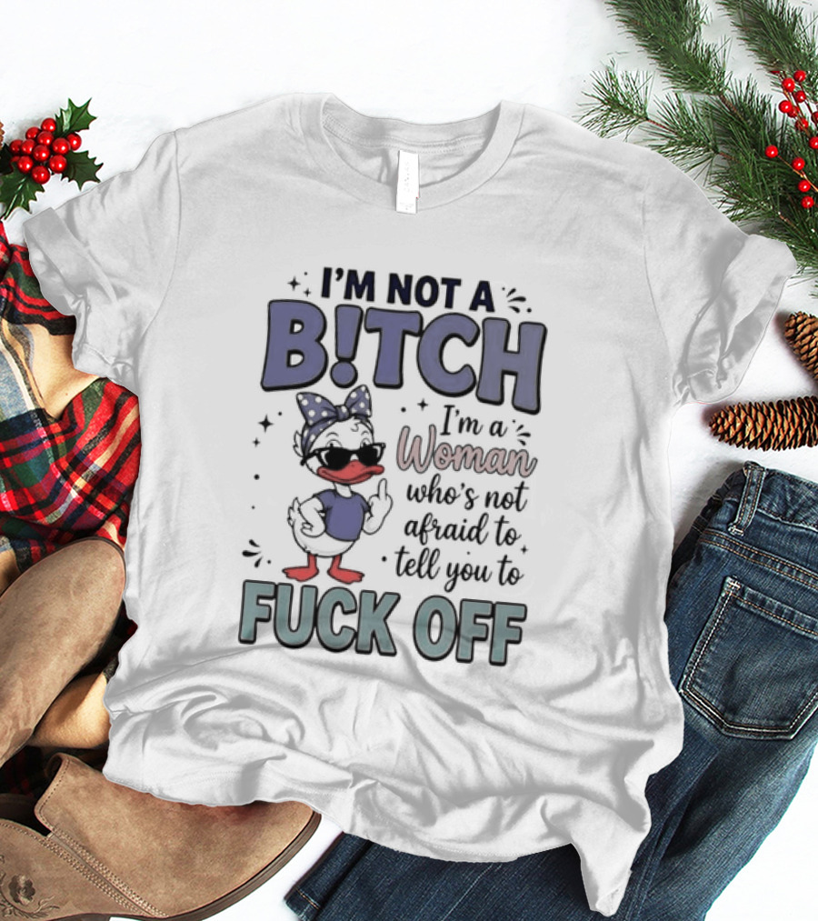 I'm Not A Bitch I'm A Woman Who's Not Afraid To Tell You To Fuck Off Style Duck With Attitude T-Shirt