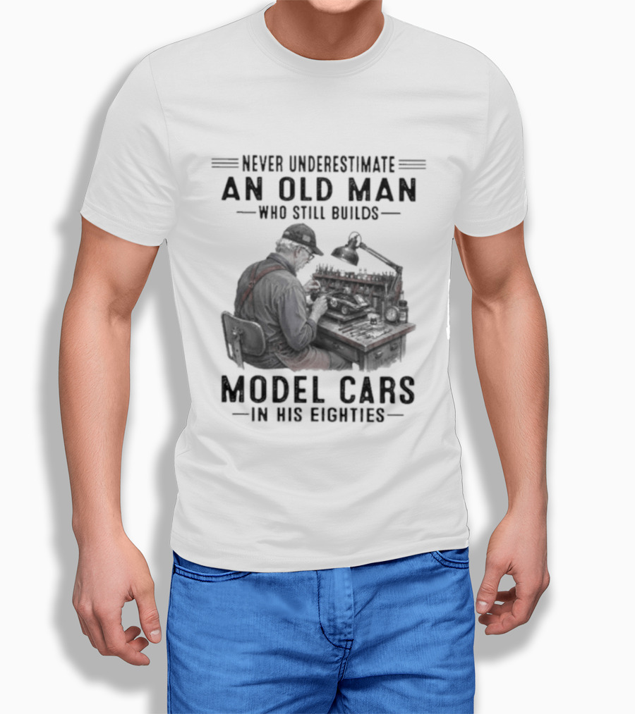 Never Underestimate An Old Man Who Still Builds Model Cars In His Eighties T-Shirt