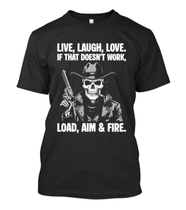 Live Laugh Love If That Doesn't Work Load Aim Fire Cowboy Skull T-Shirt