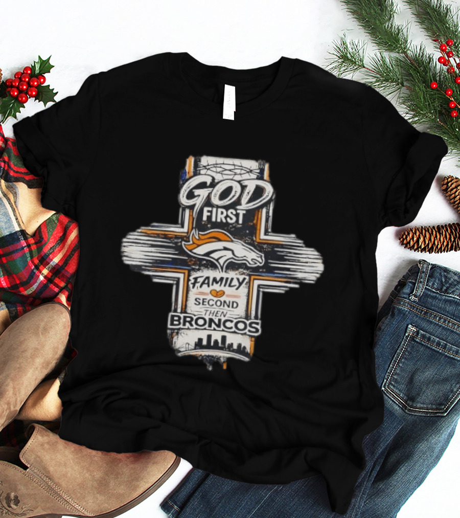 God First Family Second Then Broncos Denver Football Fan Faithful T-Shirt