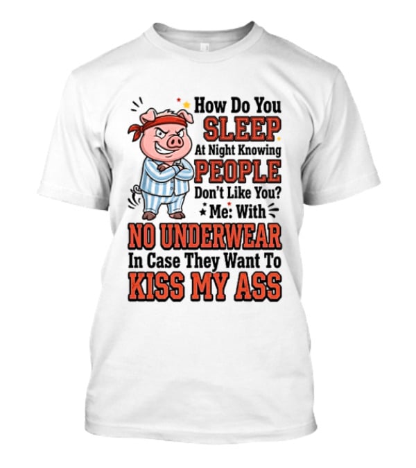 How Do You Sleep At Night Knowing People Don't Like You Me With No Underwear In Case They Want To Kiss My Ass Pig Pajamas T-Shirt